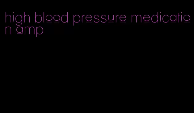 high blood pressure medication amp
