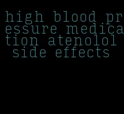 high blood pressure medication atenolol side effects