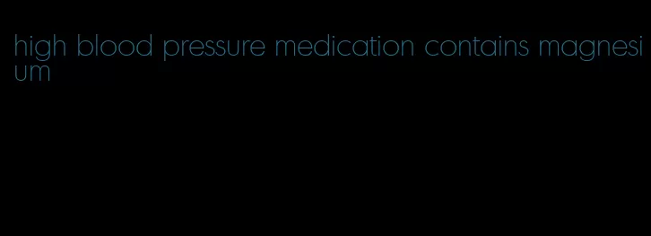 high blood pressure medication contains magnesium