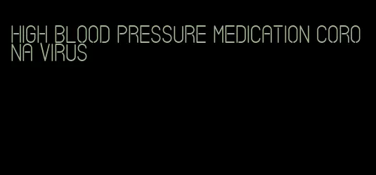 high blood pressure medication corona virus