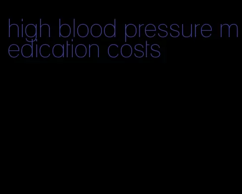 high blood pressure medication costs