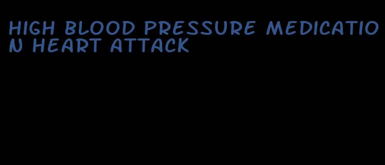 high blood pressure medication heart attack