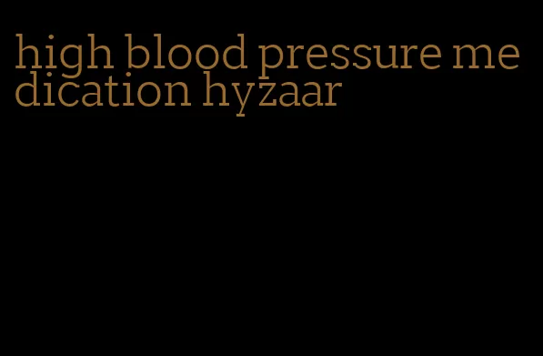 high blood pressure medication hyzaar