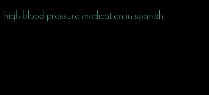 high blood pressure medication in spanish
