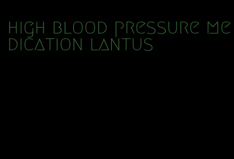 high blood pressure medication lantus