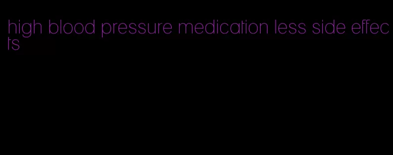high blood pressure medication less side effects