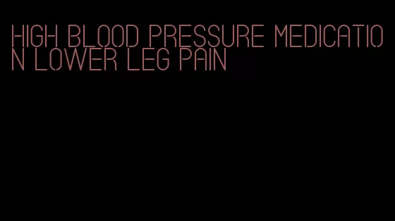 high blood pressure medication lower leg pain