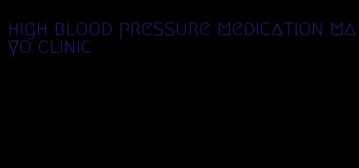 high blood pressure medication mayo clinic