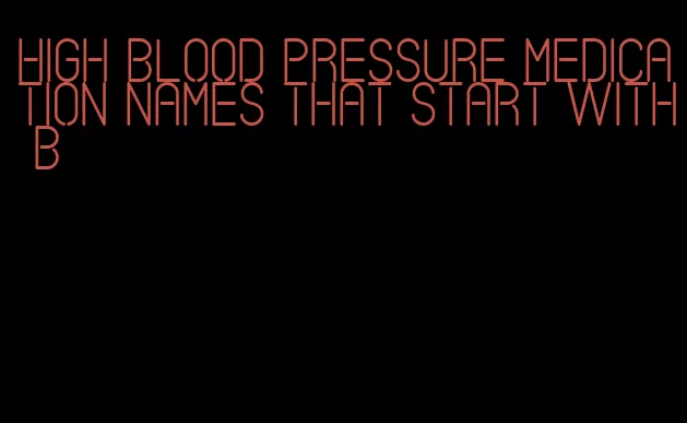 high blood pressure medication names that start with b
