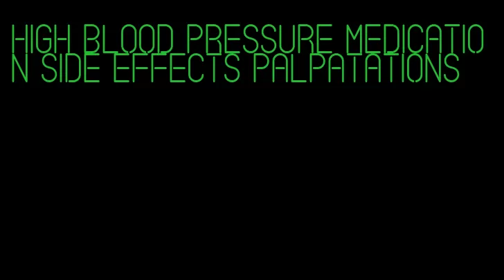high blood pressure medication side effects palpatations