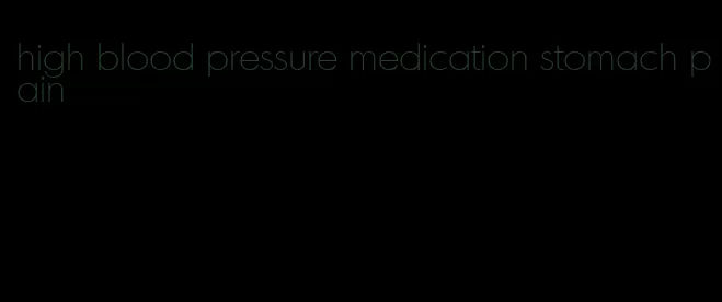 high blood pressure medication stomach pain