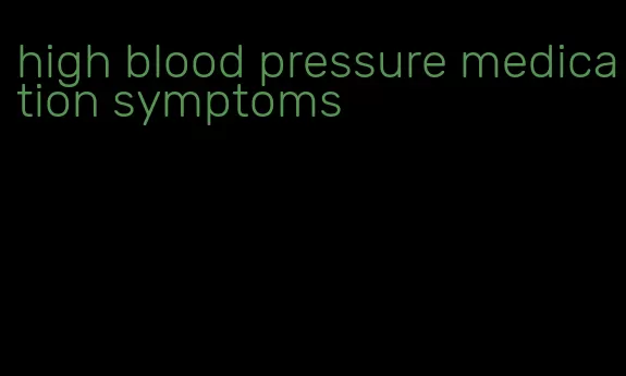 high blood pressure medication symptoms
