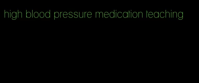 high blood pressure medication teaching