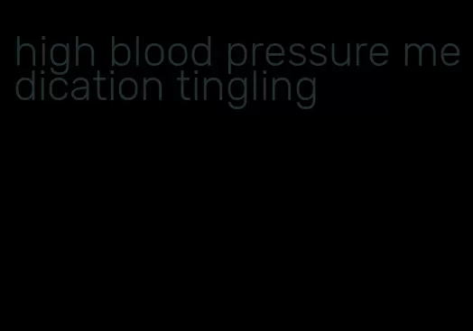 high blood pressure medication tingling