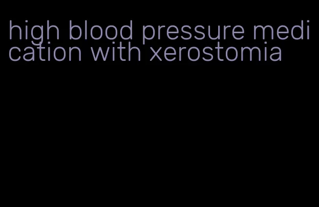 high blood pressure medication with xerostomia