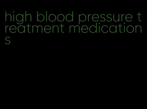 high blood pressure treatment medications