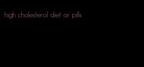 high cholesterol diet or pills
