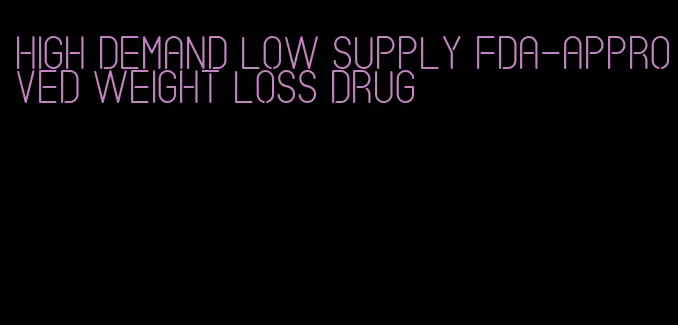 high demand low supply fda-approved weight loss drug