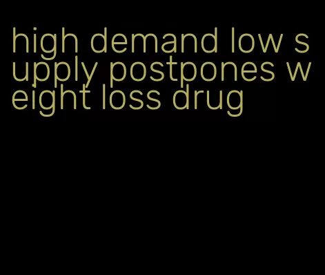 high demand low supply postpones weight loss drug