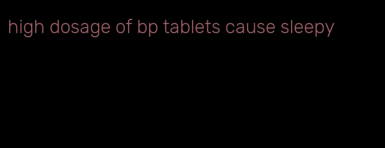 high dosage of bp tablets cause sleepy