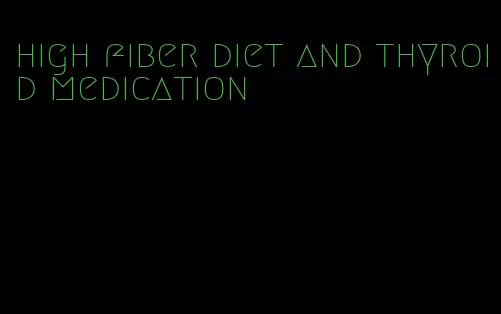 high fiber diet and thyroid medication