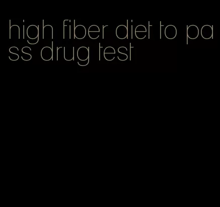 high fiber diet to pass drug test