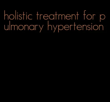 holistic treatment for pulmonary hypertension