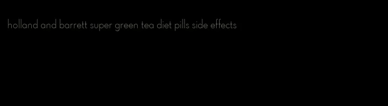 holland and barrett super green tea diet pills side effects