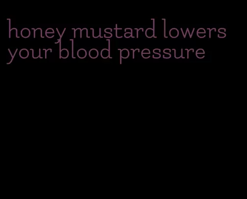 honey mustard lowers your blood pressure