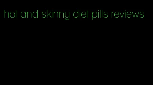 hot and skinny diet pills reviews