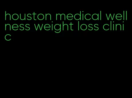 houston medical wellness weight loss clinic