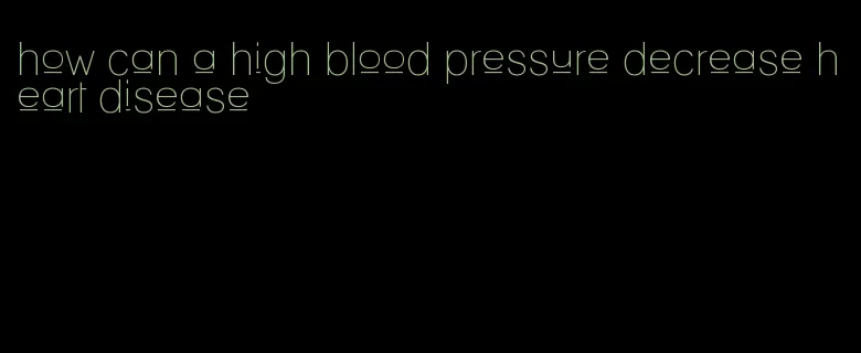 how can a high blood pressure decrease heart disease