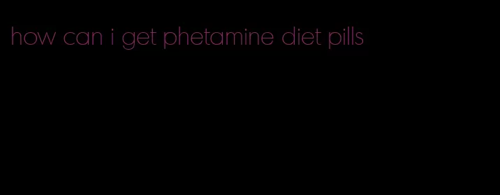 how can i get phetamine diet pills
