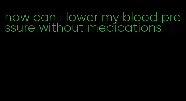 how can i lower my blood pressure without medications