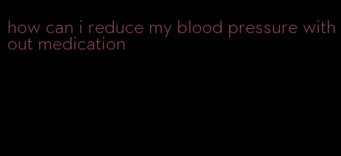 how can i reduce my blood pressure without medication