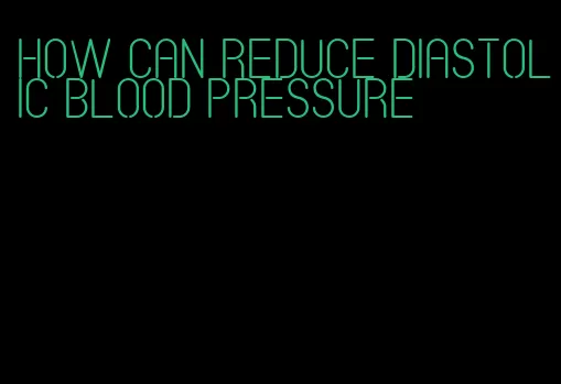how can reduce diastolic blood pressure