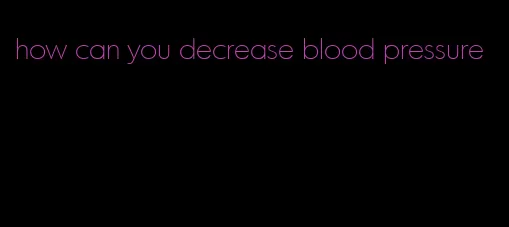 how can you decrease blood pressure