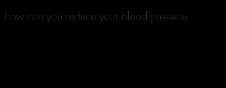 how can you reduce your blood pressure