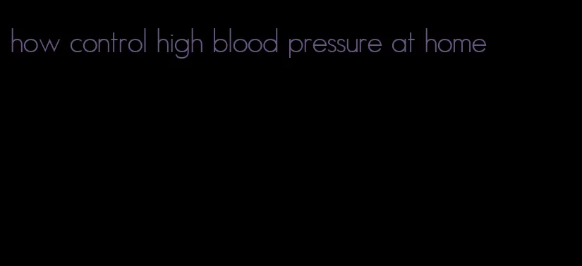 how control high blood pressure at home