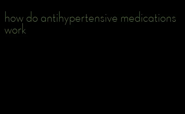 how do antihypertensive medications work