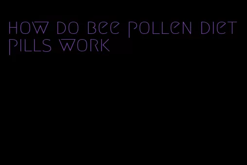 how do bee pollen diet pills work
