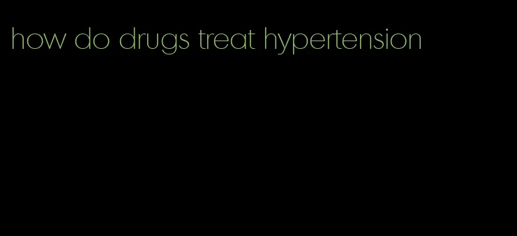 how do drugs treat hypertension