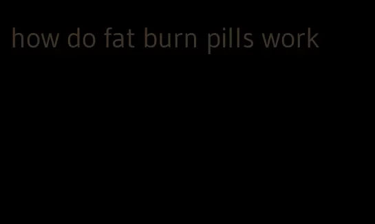 how do fat burn pills work