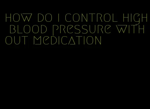 how do i control high blood pressure without medication