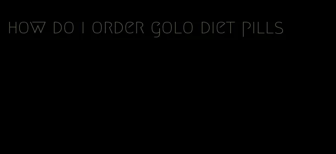 how do i order golo diet pills