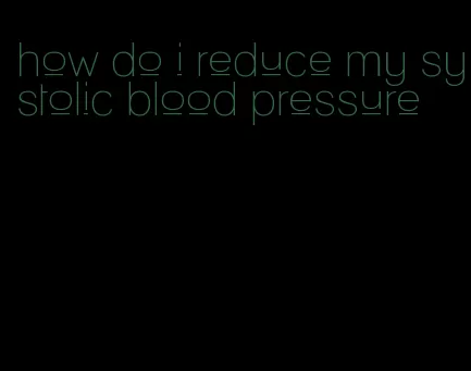 how do i reduce my systolic blood pressure