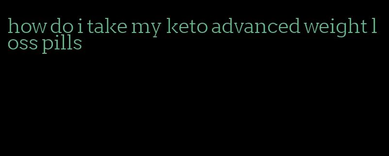 how do i take my keto advanced weight loss pills