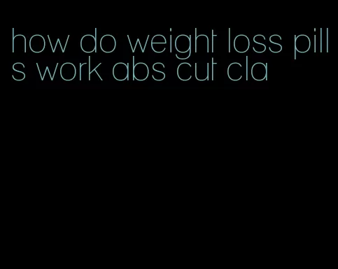 how do weight loss pills work abs cut cla