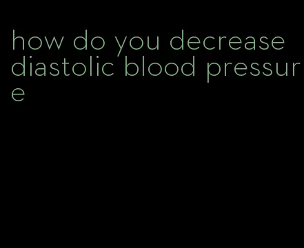 how do you decrease diastolic blood pressure