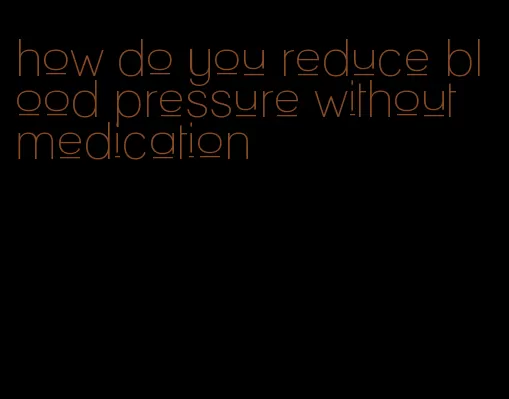 how do you reduce blood pressure without medication